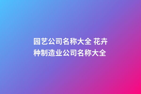 园艺公司名称大全 花卉种制造业公司名称大全-第1张-公司起名-玄机派